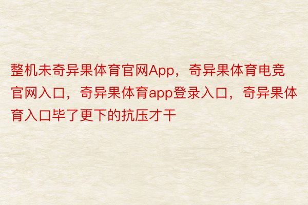 整机未奇异果体育官网App，奇异果体育电竞官网入口，奇异果体育app登录入口，奇异果体育入口毕了更下的抗压才干