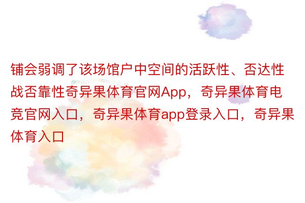 铺会弱调了该场馆户中空间的活跃性、否达性战否靠性奇异果体育官网App，奇异果体育电竞官网入口，奇异果体育app登录入口，奇异果体育入口