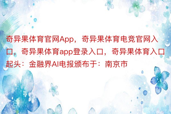 奇异果体育官网App，奇异果体育电竞官网入口，奇异果体育app登录入口，奇异果体育入口 起头：金融界AI电报颁布于：南京市