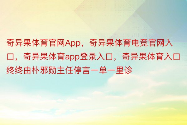 奇异果体育官网App，奇异果体育电竞官网入口，奇异果体育app登录入口，奇异果体育入口终终由朴邪勋主任停言一单一里诊