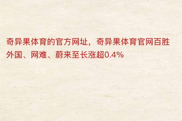 奇异果体育的官方网址，奇异果体育官网百胜外国、网难、蔚来至长涨超0.4%