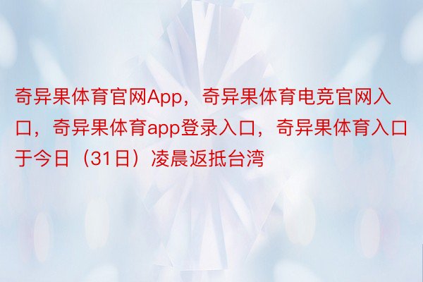 奇异果体育官网App，奇异果体育电竞官网入口，奇异果体育app登录入口，奇异果体育入口于今日（31日）凌晨返抵台湾