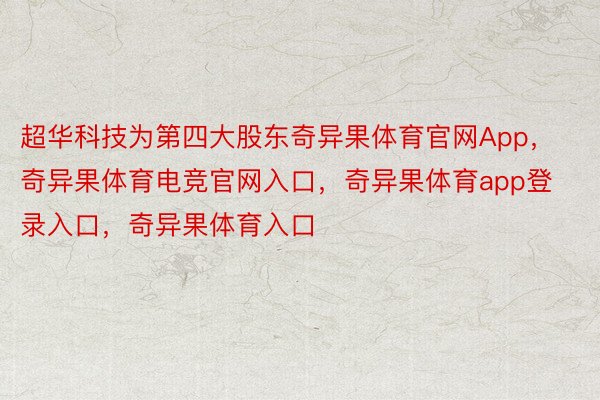 超华科技为第四大股东奇异果体育官网App，奇异果体育电竞官网入口，奇异果体育app登录入口，奇异果体育入口