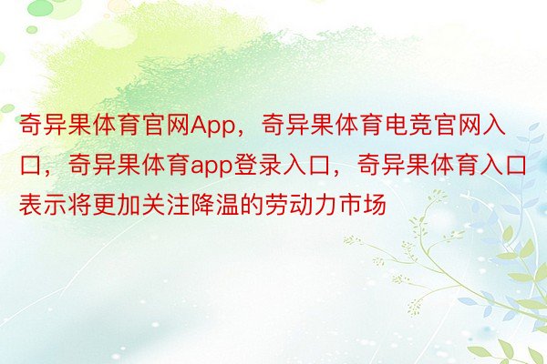 奇异果体育官网App，奇异果体育电竞官网入口，奇异果体育app登录入口，奇异果体育入口表示将更加关注降温的劳动力市场